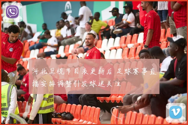 河北卫视节目表更新后 足球赛事直播安排调整引发球迷关注