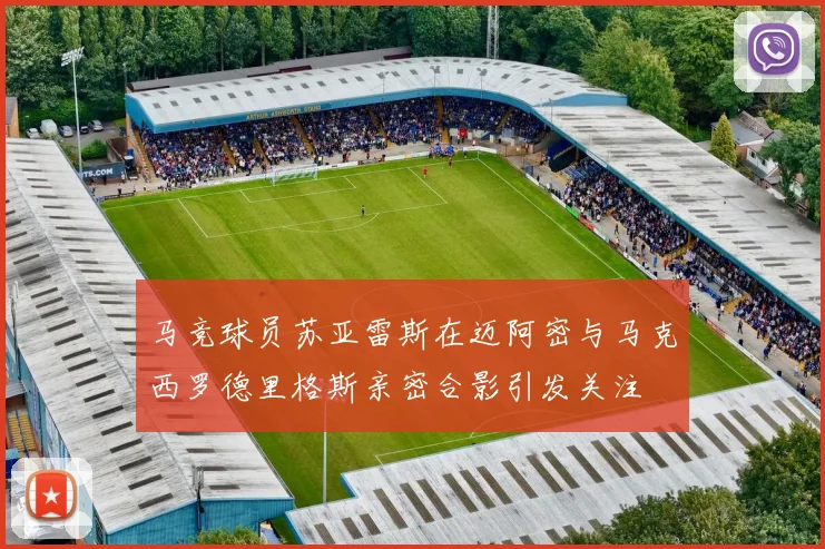 马竞球员苏亚雷斯在迈阿密与马克西罗德里格斯亲密合影引发关注