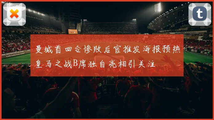 曼城首回合惨败后官推发海报预热皇马之战B席独自亮相引关注