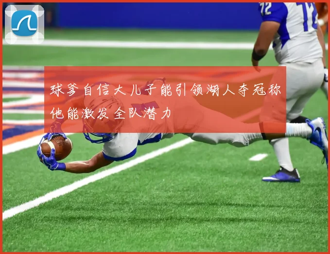 球爹自信大儿子能引领湖人夺冠称他能激发全队潜力