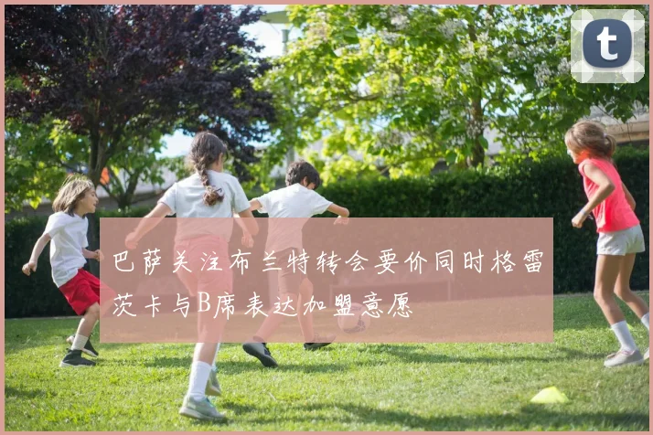 巴萨关注布兰特转会要价同时格雷茨卡与B席表达加盟意愿