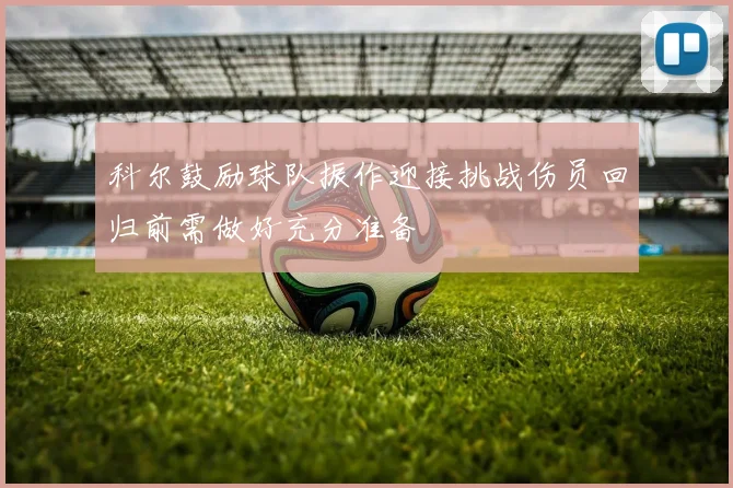 科尔鼓励球队振作迎接挑战伤员回归前需做好充分准备