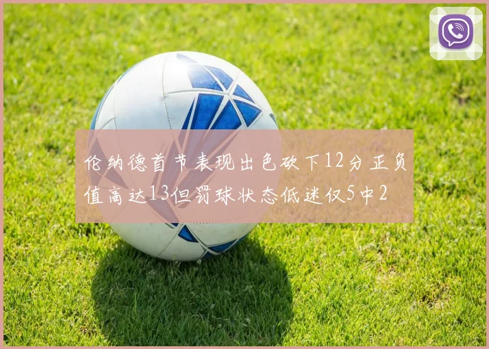 伦纳德首节表现出色砍下12分正负值高达13但罚球状态低迷仅5中2
