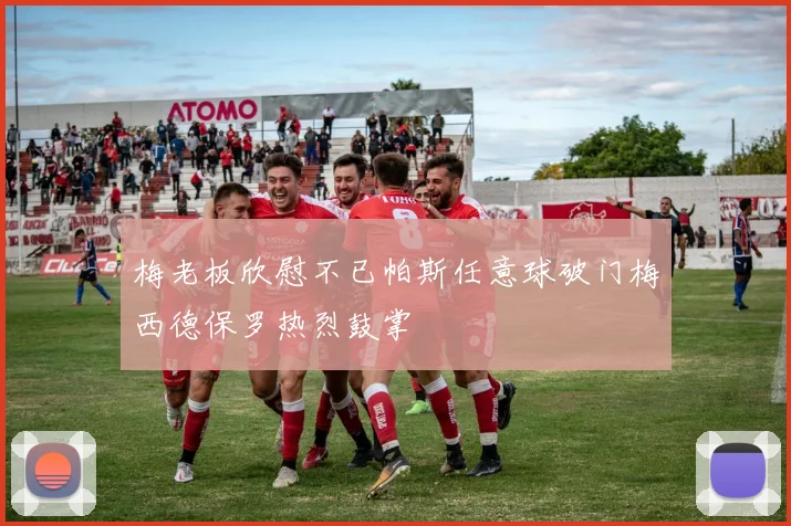 梅老板欣慰不已帕斯任意球破门梅西德保罗热烈鼓掌