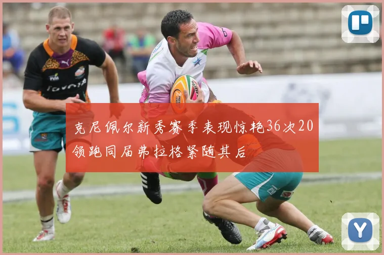 克尼佩尔新秀赛季表现惊艳36次20领跑同届弗拉格紧随其后