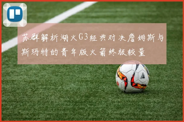 苏群解析湖火G3经典对决詹姆斯与斯玛特的青年版火箭终极较量