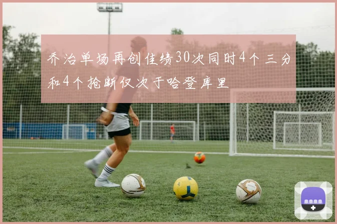 乔治单场再创佳绩30次同时4个三分和4个抢断仅次于哈登库里