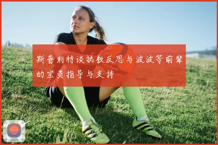 斯普利特谈执教反思与波波等前辈的宝贵指导与支持