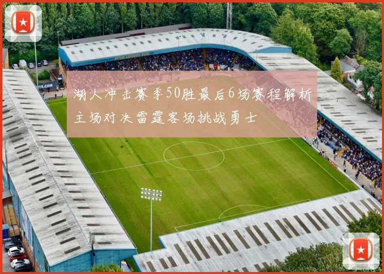 湖人冲击赛季50胜最后6场赛程解析主场对决雷霆客场挑战勇士